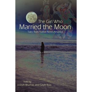 The Girl Who Married the Moon: Tales from Native North America -- Joseph Bruchac